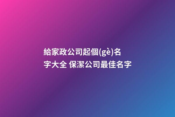 給家政公司起個(gè)名字大全 保潔公司最佳名字-第1張-公司起名-玄機(jī)派